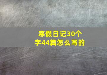 寒假日记30个字44篇怎么写的