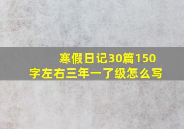 寒假日记30篇150字左右三年一了级怎么写