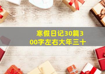 寒假日记30篇300字左右大年三十