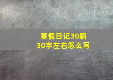 寒假日记30篇30字左右怎么写