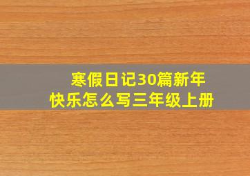 寒假日记30篇新年快乐怎么写三年级上册