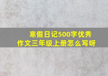 寒假日记500字优秀作文三年级上册怎么写呀