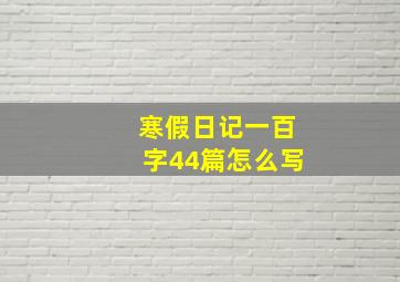 寒假日记一百字44篇怎么写