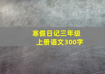 寒假日记三年级上册语文300字