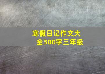 寒假日记作文大全300字三年级