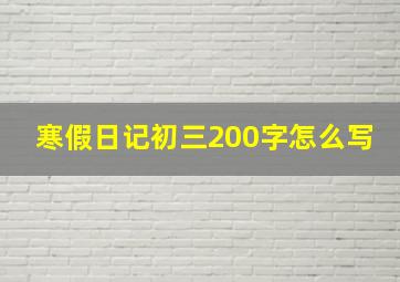 寒假日记初三200字怎么写