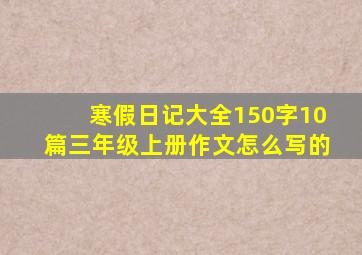 寒假日记大全150字10篇三年级上册作文怎么写的