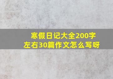 寒假日记大全200字左右30篇作文怎么写呀