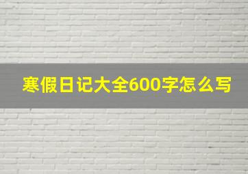 寒假日记大全600字怎么写