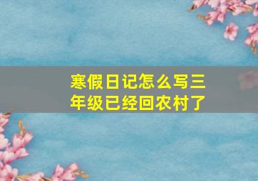 寒假日记怎么写三年级已经回农村了