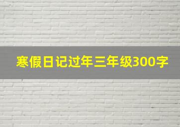 寒假日记过年三年级300字