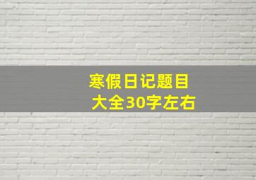 寒假日记题目大全30字左右