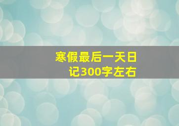 寒假最后一天日记300字左右