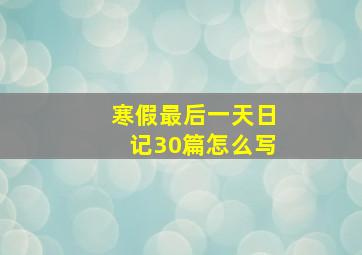 寒假最后一天日记30篇怎么写