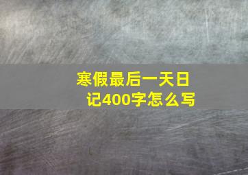 寒假最后一天日记400字怎么写