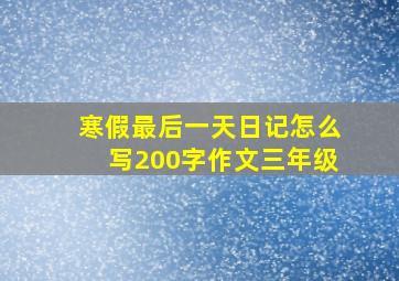 寒假最后一天日记怎么写200字作文三年级