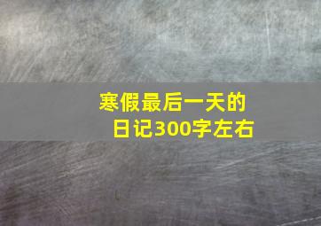 寒假最后一天的日记300字左右