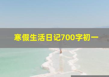 寒假生活日记700字初一