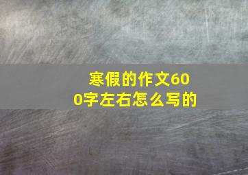 寒假的作文600字左右怎么写的