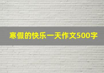 寒假的快乐一天作文500字