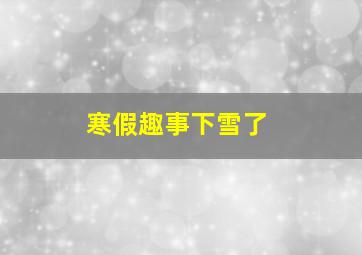 寒假趣事下雪了