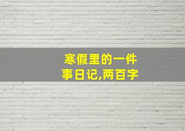 寒假里的一件事日记,两百字