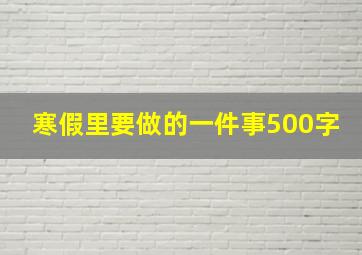 寒假里要做的一件事500字