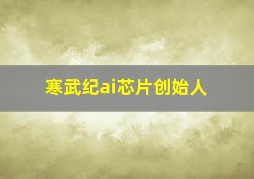 寒武纪ai芯片创始人