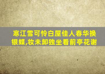 寒江雪可怜白屋佳人春华换银蝶,妆未卸独坐看前亭花谢