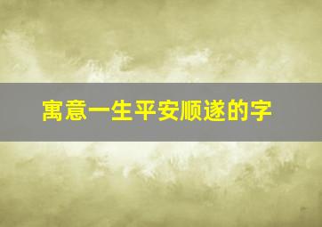 寓意一生平安顺遂的字