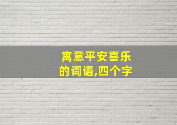 寓意平安喜乐的词语,四个字