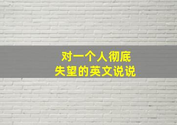 对一个人彻底失望的英文说说