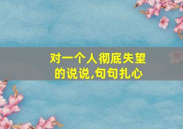 对一个人彻底失望的说说,句句扎心