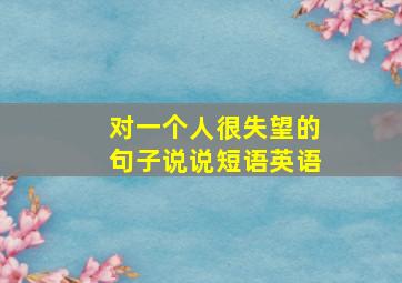 对一个人很失望的句子说说短语英语