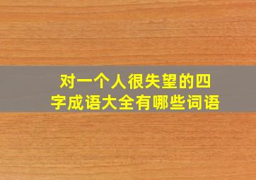 对一个人很失望的四字成语大全有哪些词语