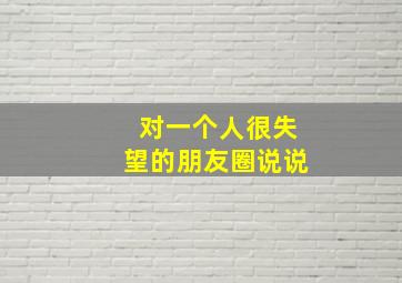 对一个人很失望的朋友圈说说