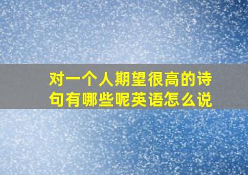 对一个人期望很高的诗句有哪些呢英语怎么说