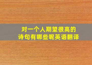 对一个人期望很高的诗句有哪些呢英语翻译