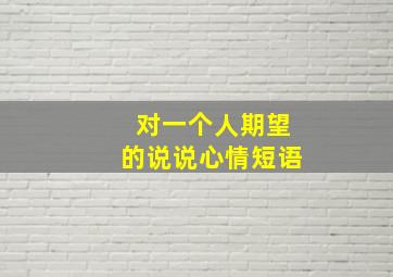 对一个人期望的说说心情短语