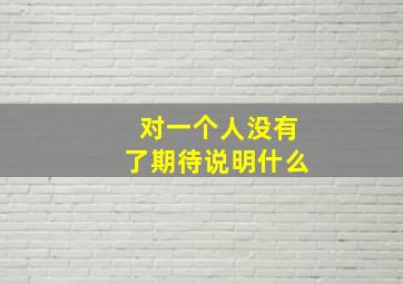 对一个人没有了期待说明什么