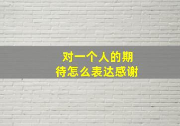 对一个人的期待怎么表达感谢