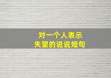 对一个人表示失望的说说短句