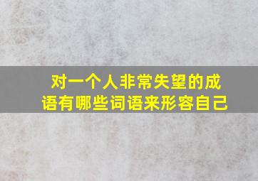 对一个人非常失望的成语有哪些词语来形容自己