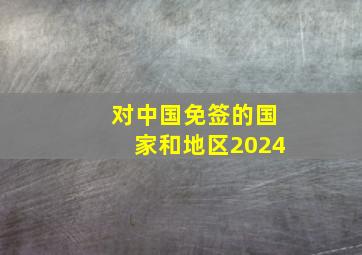 对中国免签的国家和地区2024