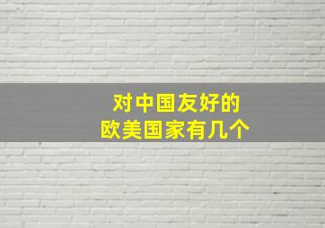 对中国友好的欧美国家有几个