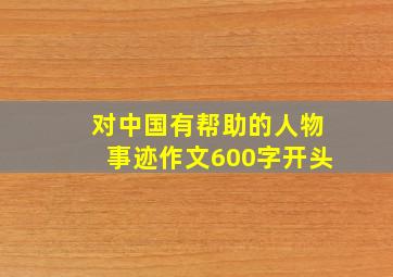 对中国有帮助的人物事迹作文600字开头