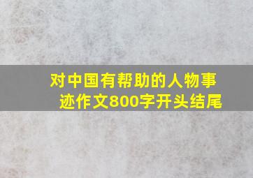 对中国有帮助的人物事迹作文800字开头结尾