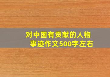 对中国有贡献的人物事迹作文500字左右