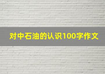 对中石油的认识100字作文