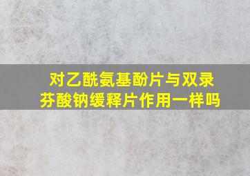 对乙酰氨基酚片与双录芬酸钠缓释片作用一样吗